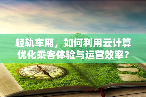 轻轨车厢，如何利用云计算优化乘客体验与运营效率？