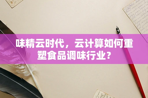 味精云时代，云计算如何重塑食品调味行业？