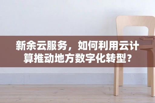 新余云服务，如何利用云计算推动地方数字化转型？