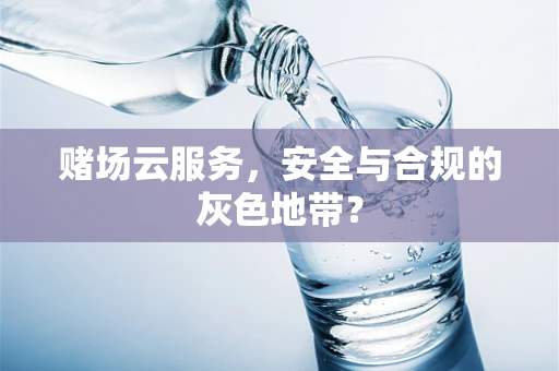 赌场云服务，安全与合规的灰色地带？