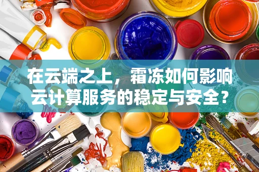 在云端之上，霜冻如何影响云计算服务的稳定与安全？