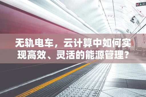 无轨电车，云计算中如何实现高效、灵活的能源管理？