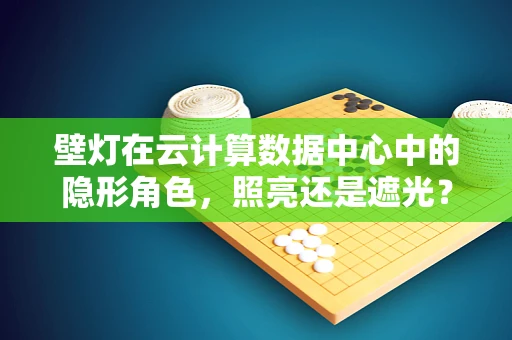 壁灯在云计算数据中心中的隐形角色，照亮还是遮光？