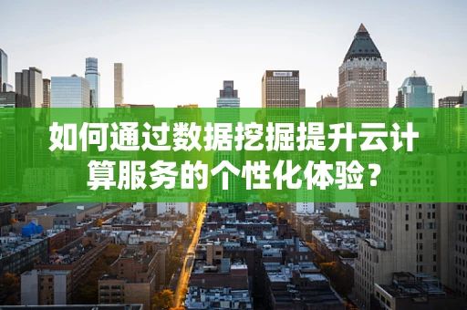 如何通过数据挖掘提升云计算服务的个性化体验？