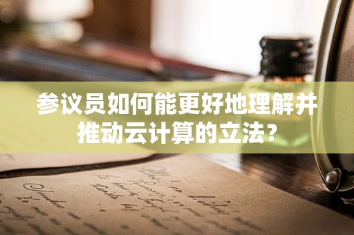 参议员如何能更好地理解并推动云计算的立法？