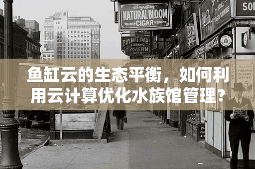 鱼缸云的生态平衡，如何利用云计算优化水族馆管理？