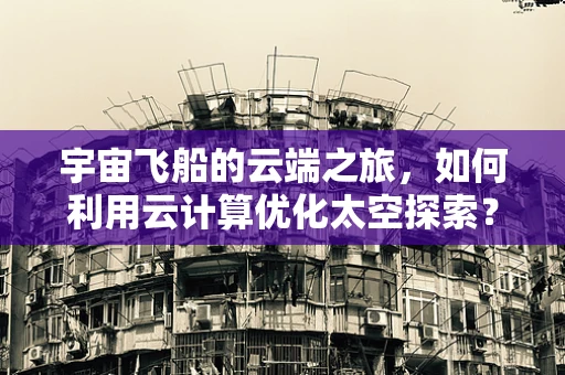 宇宙飞船的云端之旅，如何利用云计算优化太空探索？