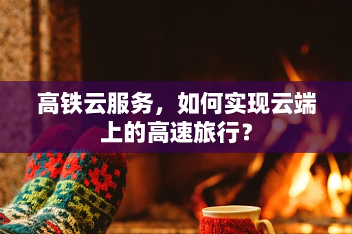 高铁云服务，如何实现云端上的高速旅行？