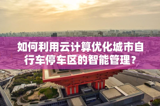 如何利用云计算优化城市自行车停车区的智能管理？