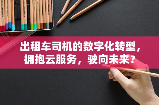 出租车司机的数字化转型，拥抱云服务，驶向未来？