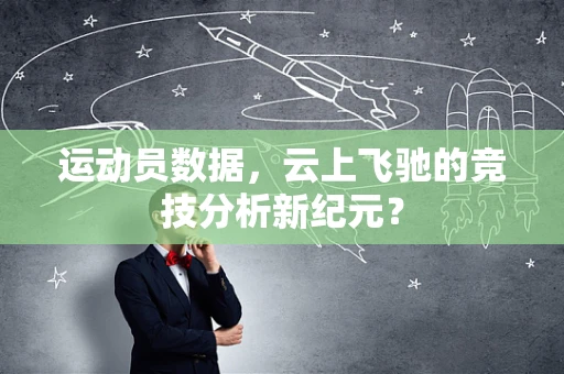 运动员数据，云上飞驰的竞技分析新纪元？