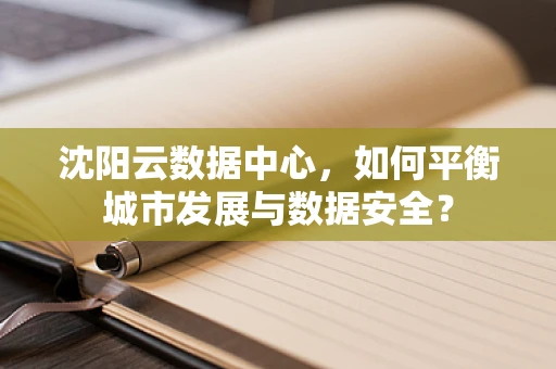 沈阳云数据中心，如何平衡城市发展与数据安全？