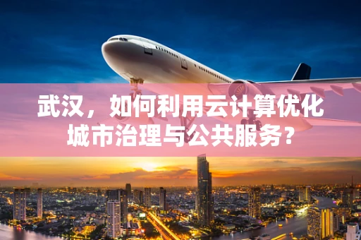 武汉，如何利用云计算优化城市治理与公共服务？