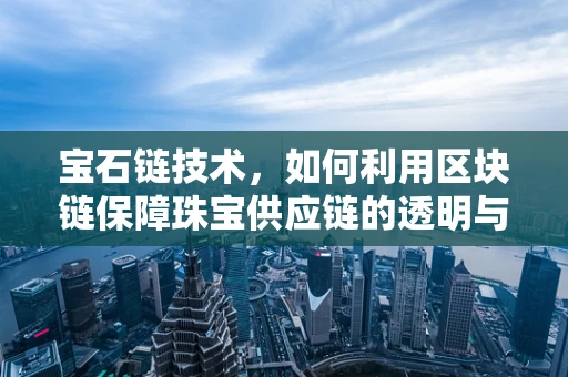 宝石链技术，如何利用区块链保障珠宝供应链的透明与安全？