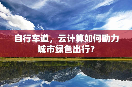 自行车道，云计算如何助力城市绿色出行？