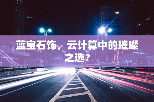 蓝宝石饰，云计算中的璀璨之选？