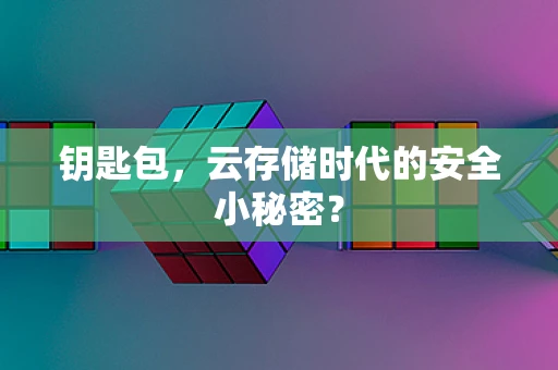 钥匙包，云存储时代的安全小秘密？