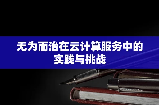 无为而治在云计算服务中的实践与挑战