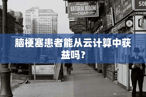 脑梗塞患者能从云计算中获益吗？
