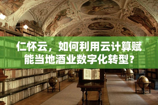 仁怀云，如何利用云计算赋能当地酒业数字化转型？