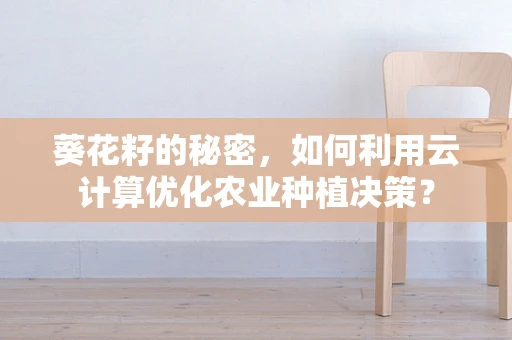 葵花籽的秘密，如何利用云计算优化农业种植决策？
