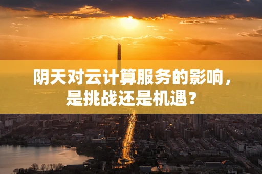 阴天对云计算服务的影响，是挑战还是机遇？