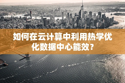如何在云计算中利用热学优化数据中心能效？