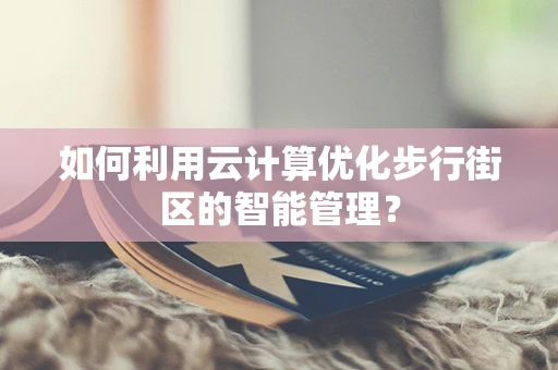 如何利用云计算优化步行街区的智能管理？