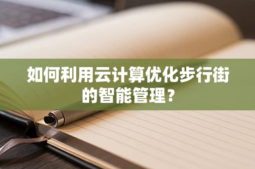 如何利用云计算优化步行街的智能管理？