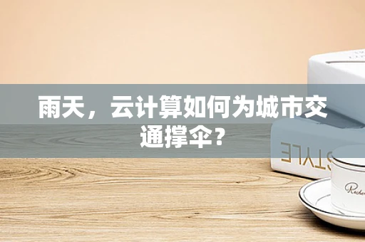 雨天，云计算如何为城市交通撑伞？