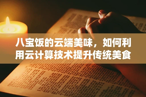 八宝饭的云端美味，如何利用云计算技术提升传统美食的数字化体验？