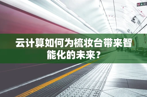 云计算如何为梳妆台带来智能化的未来？