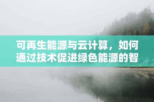可再生能源与云计算，如何通过技术促进绿色能源的智能管理？