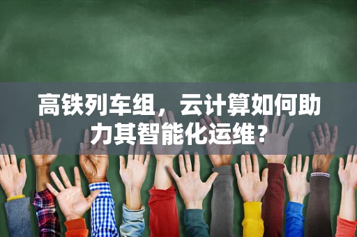 高铁列车组，云计算如何助力其智能化运维？