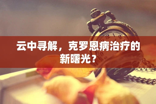 云中寻解，克罗恩病治疗的新曙光？