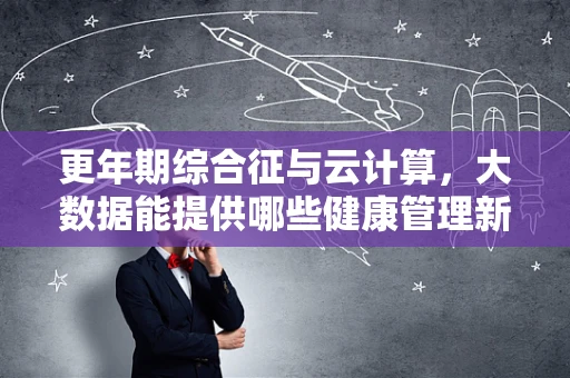 更年期综合征与云计算，大数据能提供哪些健康管理新思路？