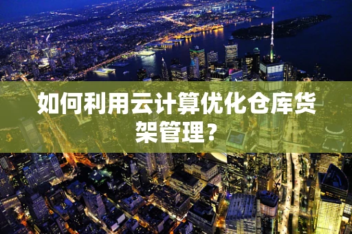 如何利用云计算优化仓库货架管理？