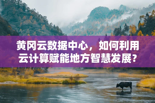黄冈云数据中心，如何利用云计算赋能地方智慧发展？