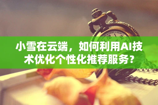 小雪在云端，如何利用AI技术优化个性化推荐服务？