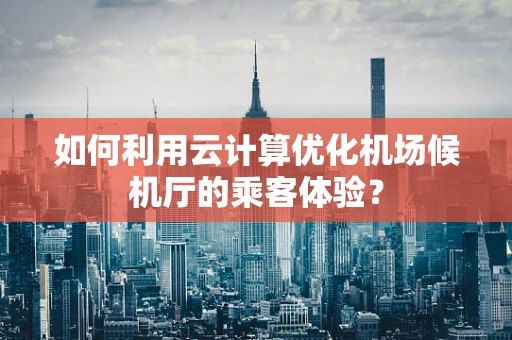 如何利用云计算优化机场候机厅的乘客体验？