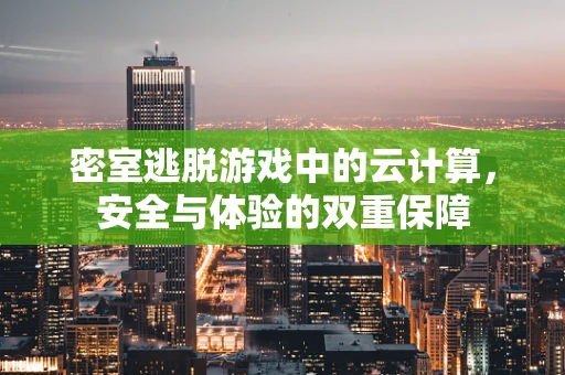 密室逃脱游戏中的云计算，安全与体验的双重保障