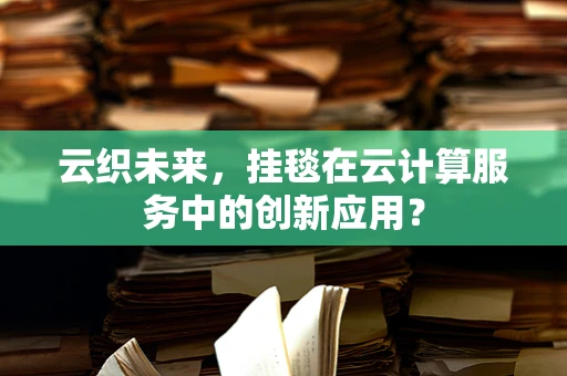云织未来，挂毯在云计算服务中的创新应用？