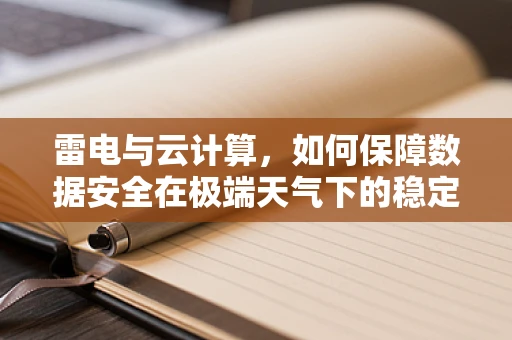 雷电与云计算，如何保障数据安全在极端天气下的稳定运行？