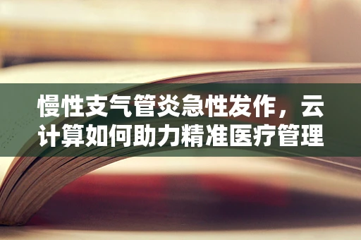 慢性支气管炎急性发作，云计算如何助力精准医疗管理？