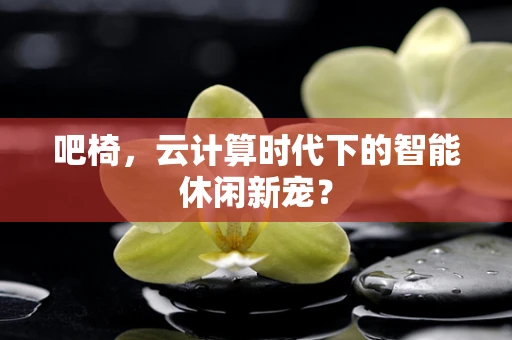 吧椅，云计算时代下的智能休闲新宠？