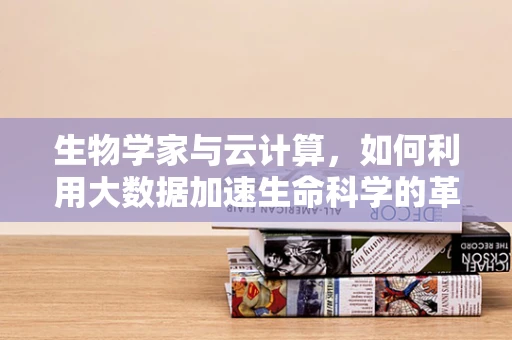 生物学家与云计算，如何利用大数据加速生命科学的革命？