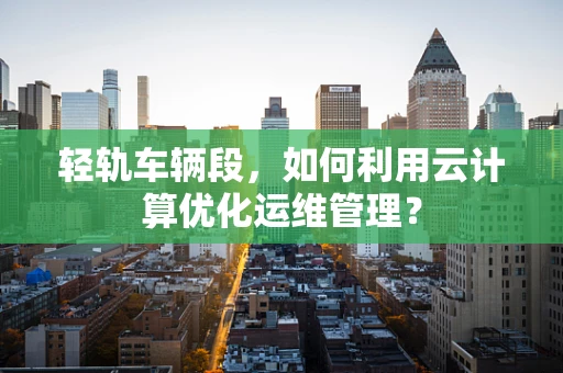 轻轨车辆段，如何利用云计算优化运维管理？