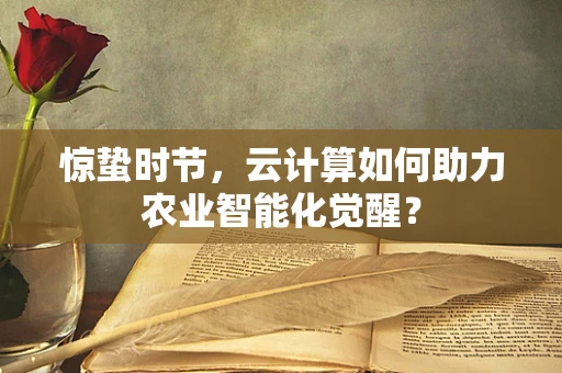 惊蛰时节，云计算如何助力农业智能化觉醒？