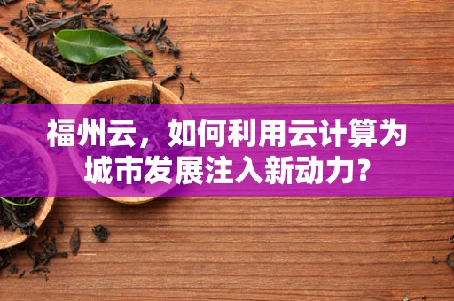 福州云，如何利用云计算为城市发展注入新动力？