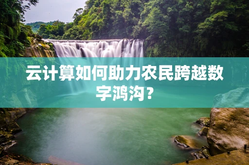 云计算如何助力农民跨越数字鸿沟？